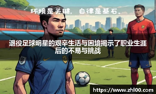 退役足球明星的艰辛生活与困境揭示了职业生涯后的不易与挑战