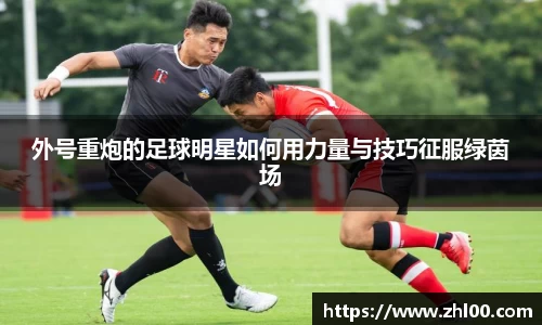 外号重炮的足球明星如何用力量与技巧征服绿茵场