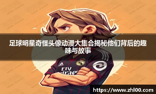 足球明星奇怪头像动漫大集合揭秘他们背后的趣味与故事