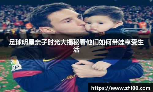 足球明星亲子时光大揭秘看他们如何带娃享受生活