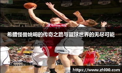 希腊怪兽姚明的传奇之路与篮球世界的无尽可能