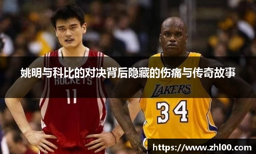 姚明与科比的对决背后隐藏的伤痛与传奇故事