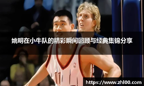 姚明在小牛队的精彩瞬间回顾与经典集锦分享