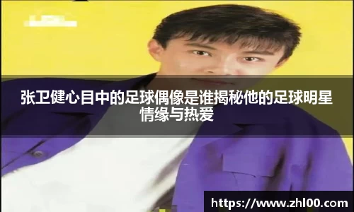 张卫健心目中的足球偶像是谁揭秘他的足球明星情缘与热爱