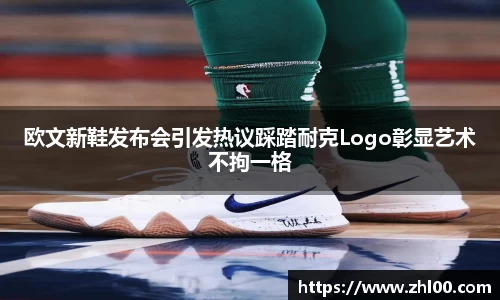 欧文新鞋发布会引发热议踩踏耐克Logo彰显艺术不拘一格