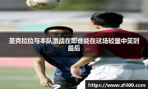 圣克拉拉与本队激战在即谁能在这场较量中笑到最后