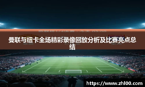 曼联与纽卡全场精彩录像回放分析及比赛亮点总结