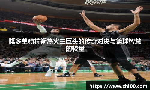 隆多单骑抗衡热火三巨头的传奇对决与篮球智慧的较量