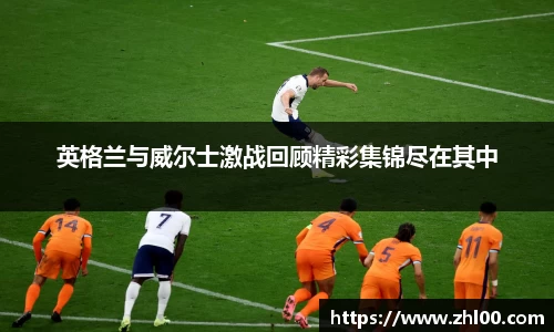 英格兰与威尔士激战回顾精彩集锦尽在其中