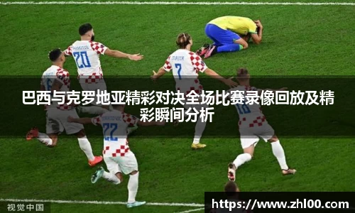 巴西与克罗地亚精彩对决全场比赛录像回放及精彩瞬间分析
