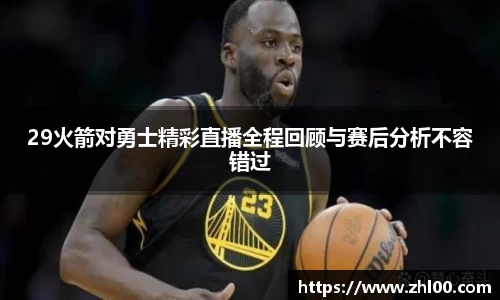 29火箭对勇士精彩直播全程回顾与赛后分析不容错过