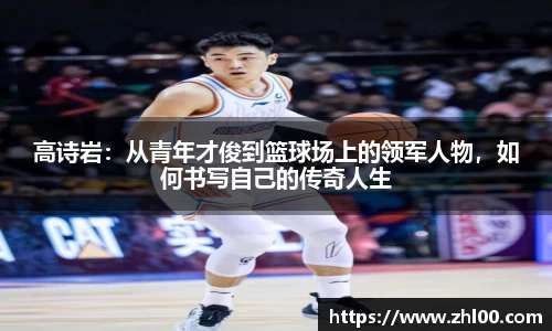 高诗岩：从青年才俊到篮球场上的领军人物，如何书写自己的传奇人生